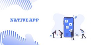 Native App là gì? Bắt đầu học lập trình app với ứng dụng native